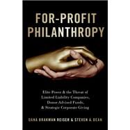 For-Profit Philanthropy Elite Power and the Threat of Limited Liability Companies, Donor-Advised Funds, and Strategic Corporate Giving by Brakman Reiser, Dana; Dean, Steven A., 9780190074500