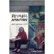 Restless Ambition Grace Hartigan, Painter by Curtis, Cathy, 9780199394500