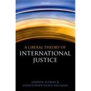 A Liberal Theory of International Justice by Altman, Andrew; Wellman, Christopher Heath, 9780199604500