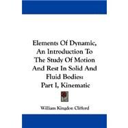 Elements of Dynamic, an Introduction to the Study of Motion and Rest in Solid and Fluid Bodies : Part I, Kinematic by Clifford, William Kingdon, 9781430474500