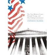 The New Roberts Court, Donald Trump, and Our Failing Constitution by Feldman, Stephen M., 9783319564500
