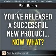 You've Released a Successful New Product: Now What? by Baker, Phil, 9780137074501