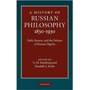 A History of Russian Philosophy 1830–1930: Faith, Reason, and the Defense of Human Dignity by Edited by G. M. Hamburg , Randall A. Poole, 9780521884501