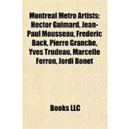 Montreal Metro Artists : Hector Guimard, Jean-Paul Mousseau, Frdric Back, Pierre Granche, Yves Trudeau, Marcelle Ferron, Jordi Bonet by , 9781156924501