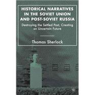 Historical Narratives in the Soviet Union and Post-Soviet Russia Destroying the Settled Past, Creating an Uncertain Future by Sherlock, Thomas, 9781403974501