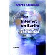 The Internet on Earth A Geography of Information by Kellerman, Aharon, 9780470844502