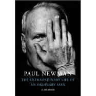 The Extraordinary Life of an Ordinary Man A Memoir by Newman, Paul; Rosenthal, David; Newman, Melissa; Newman Soderlund, Clea, 9780593534502