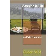 Meaning in Life and Why It Matters by Wolf, Susan; Macedo, Stephen; Koethe, John (CON); Adams, Robert M. (CON); Arpaly, Nomy (CON), 9780691154503