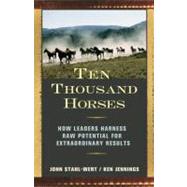 Ten Thousand Horses How Leaders Harness Raw Potential for Extraordinary Results by Stahl-Wert, John; Jennings, Ken, 9781576754504