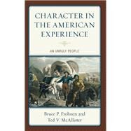 Character in the American Experience An Unruly People by Frohnen, Bruce P.; McAllister, Ted V., 9781666914504