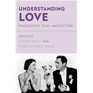 Understanding Love Philosophy, Film, and Fiction by Wolf, Susan; Grau, Christopher, 9780195384505