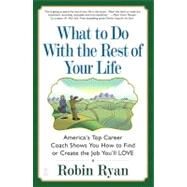 What to Do with The Rest of Your Life  America's Top Career Coach Shows You How to Find or Create the Job You'll LOVE by Ryan, Robin, 9780743224505