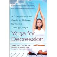 Yoga for Depression A Compassionate Guide to Relieve Suffering Through Yoga by Weintraub, Amy; Cope, Stephen; Brown, Richard, 9780767914505