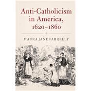 Anti-Catholicism in America, 1620-1860 by Farrelly, Maura Jane, 9781107164505
