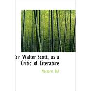 Sir Walter Scott as a Critic of Literature by Ball, Margaret, 9781437524505