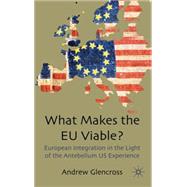 What Makes the EU Viable? European Integration in the Light of the Antebellum US Experience by Glencross, Andrew, 9780230224506