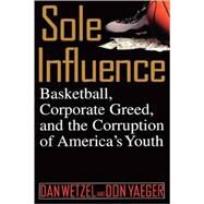 Sole Influence Basketball, Corporate Greed, and the Corruption of America's Youth by Wetzel, Dan; Yaeger, Don, 9780446524506