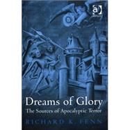 Dreams of Glory: The Sources of Apocalyptic Terror by Fenn,Richard K., 9780754654506