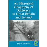 An Historical Geography of Railways in Great Britain and Ireland by Turnock,David, 9781859284506