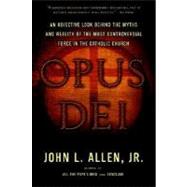 Opus Dei An Objective Look Behind the Myths and Reality of the Most Controversial Force in the Catholic Church by Allen, John L., 9780385514507