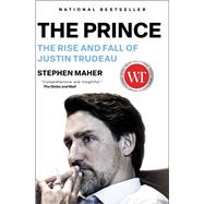 The Prince The Rise and Fall of Justin Trudeau by Maher, Stephen, 9781668024508