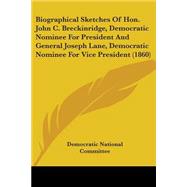 Biographical Sketches of Hon John C Breckinridge, Democratic Nominee for President and General Joseph Lane, Democratic Nominee for Vice President (1 by Democratic National Convention, 9780548564509