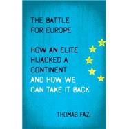 The Battle for Europe How an Elite Hijacked a Continent and How we Can Take it Back by Fazi, Thomas, 9780745334509