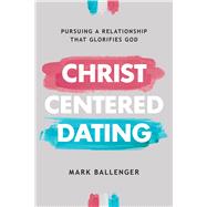 Christ-Centered Dating Pursuing a Relationship That Glorifies God by Ballenger, Mark, 9780830784509