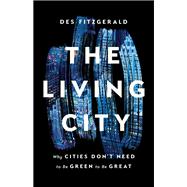 The Living City Why Cities Don't Need to Be Green to Be Great by Fitzgerald, Des, 9781541674509