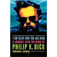 I Am Alive and You Are Dead A Journey into the Mind of Philip K. Dick by Carrre, Emmanuel; Bent, Timothy, 9780312424510