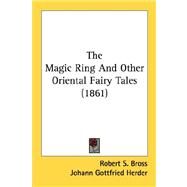The Magic Ring And Other Oriental Fairy Tales by Bross, Robert S.; Herder, Johann Gottfried; Orr, Nathaniel, 9780548694510