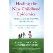 Healing the New Childhood Epidemics: Autism, ADHD, Asthma, and Allergies The Groundbreaking Program for the 4-A Disorders by Bock, Kenneth; Stauth, Cameron, 9780345494511