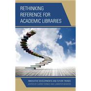 Rethinking Reference for Academic Libraries Innovative Developments and Future Trends by Forbes, Carrie; Bowers, Jennifer, 9781442244511