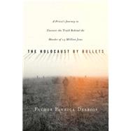Holocaust by Bullets : A Priest's Journey to Uncover the Truth Behind the Murder of 1.5 Million Jews by Desbois, Patrick; Shapiro, Paul A., 9780230614512