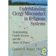 Understanding Clergy Misconduct in Religious Systems: Scapegoating, Family Secrets, and the Abuse of Power by Benyei; Candace R, 9780789004512