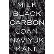 Milk Black Carbon by Kane, Joan Naviyuk, 9780822964513