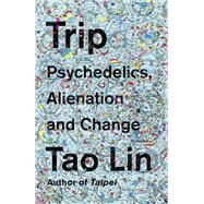 Trip Psychedelics, Alienation, and Change by LIN, TAO, 9781101974513
