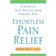 Effortless Pain Relief A Guide to Self-Healing from Chronic Pain by Bacci, Ingrid lorch, 9781416584513