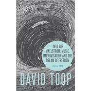 Into the Maelstrom: Music, Improvisation and the Dream of Freedom Before 1970 by Toop, David, 9781501314513