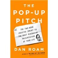 The Pop-up Pitch The Two-Hour Creative Sprint to the Most Persuasive Presentation of Your Life by Roam, Dan, 9781541774513