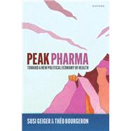 Peak Pharma Toward a New Political Economy of Health by Geiger, Susi; Bourgeron, Tho, 9780198884514