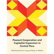 Peasant Cooperation and Capitalist Expansion in Central Peru by Long, Norman; Roberts, Bryan R., 9780292764514