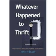 Whatever Happened to Thrift? : Why Americans Don't Save and What to Do about It by Ronald T. Wilcox, 9780300124514