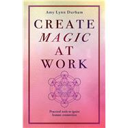 Create Magic At Work Practical Tools To Ignite Human Connection by Durham, Amy Lynn, 9781098314514