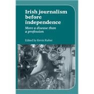 Irish Journalism before Independence More a Disease than a Profession by Rafter, Kevin, 9780719084515