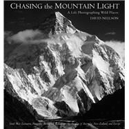 Chasing the Mountain Light A Life Photographing Wild Places by Neilson, David, 9780789214515