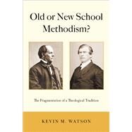 Old or New School Methodism? The Fragmentation of a Theological Tradition by Watson, Kevin M., 9780190844516