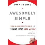Awesomely Simple Essential Business Strategies for Turning Ideas Into Action by Spence, John, 9780470494516