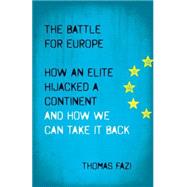 The Battle for Europe How an Elite Hijacked a Continent and How we Can Take it Back by Fazi, Thomas, 9780745334516