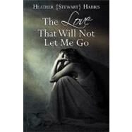 The Love That Will Not Let Me Go by Harris, Heather Stewart, 9781452884516